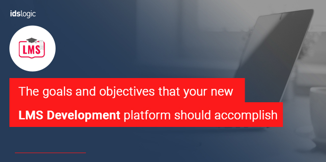 The Goals and Objectives that Your New LMS Development Platform should Accomplish