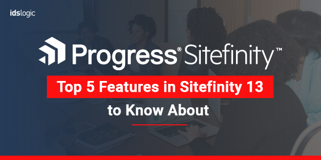 Top 5 Features in Sitefinity 13 to Know About