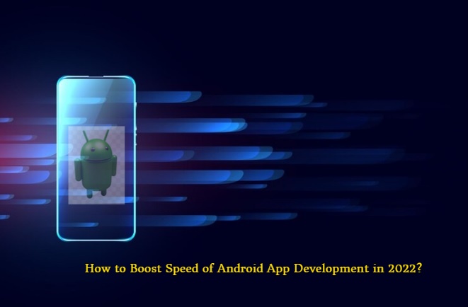 How to Boost Speed of Android App Development in 2022