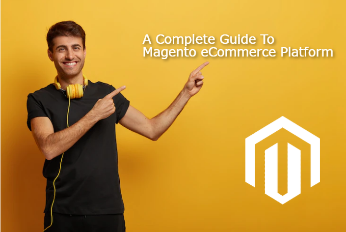 A Complete Guide To Magento eCommerce Platform
